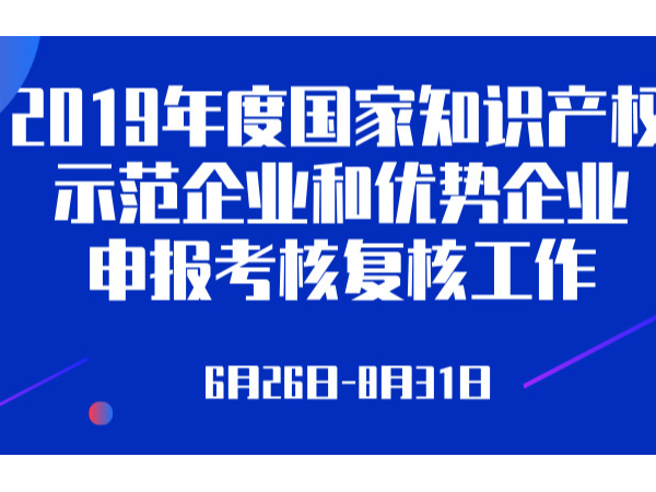 關(guān)于組織開(kāi)展2019年度國(guó)家知識(shí)產(chǎn)權(quán)示范企業(yè)和優(yōu)勢(shì)企業(yè)申報(bào)工作的通知