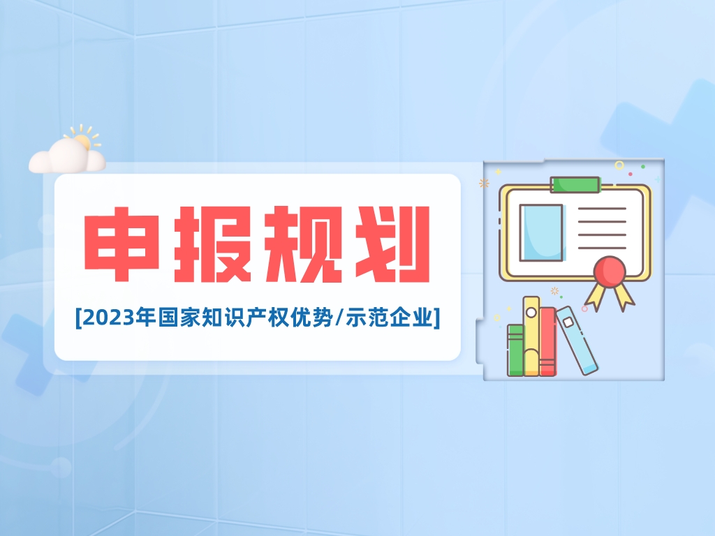 干貨丨2023年國(guó)家知識(shí)產(chǎn)權(quán)優(yōu)勢(shì)/示范企業(yè)申報(bào)要點(diǎn)解析